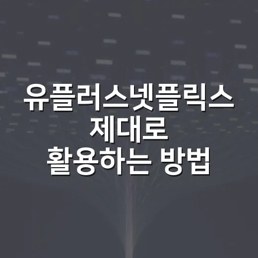 유플러스넷플릭스 제대로 활용하는 방법 - 요약
