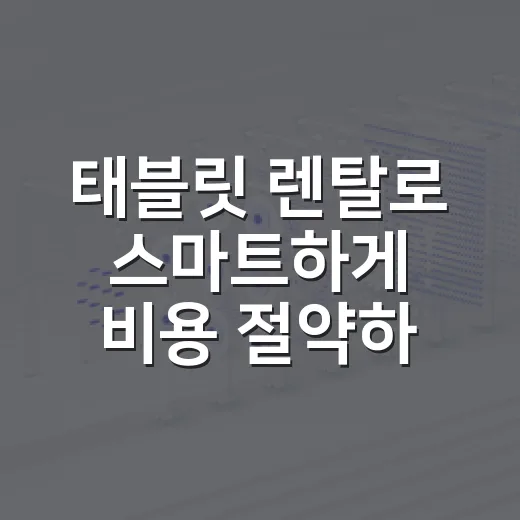 태블릿 렌탈로 스마트하게 비용 절약하는 방법 - 요약