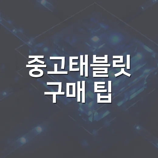 중고태블릿 구매 팁: 놓치지 말아야 할 포인트 - 요약