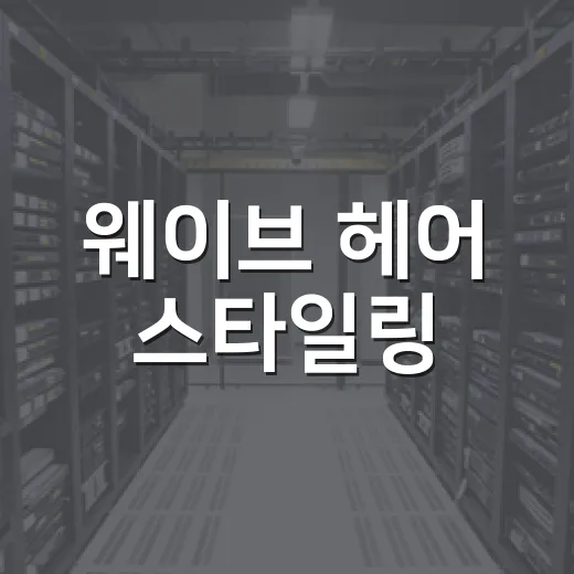 웨이브 헤어 스타일링, 이렇게 하면 멋져요! - 요약
