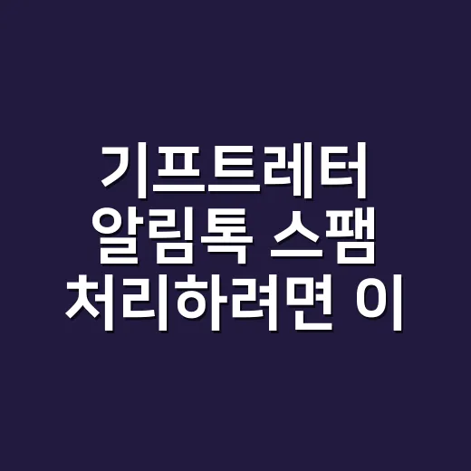 기프트레터 알림톡 스팸 처리하려면 이렇게 보내야 합니다 - 요약