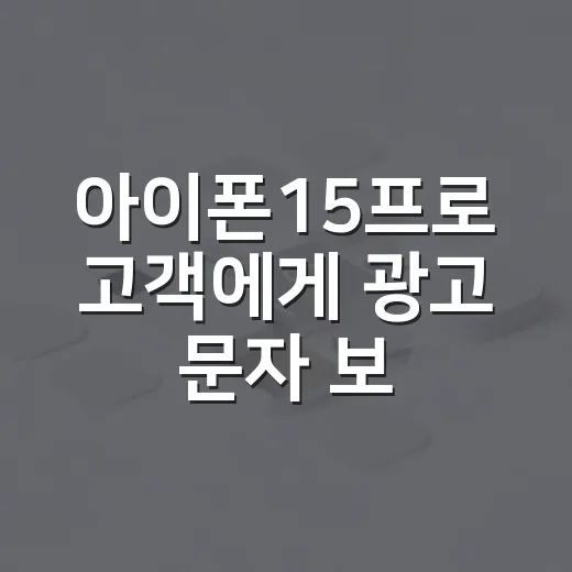 아이폰15프로 고객에게 광고 문자 보내려면 이렇게 준비하세요 - 요약