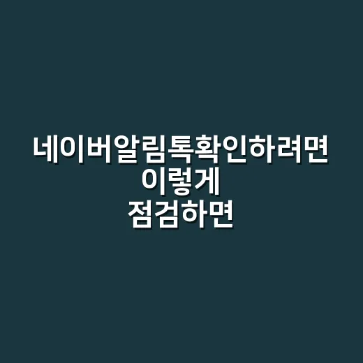 네이버알림톡확인하려면 이렇게 점검하면 됩니다 - 요약