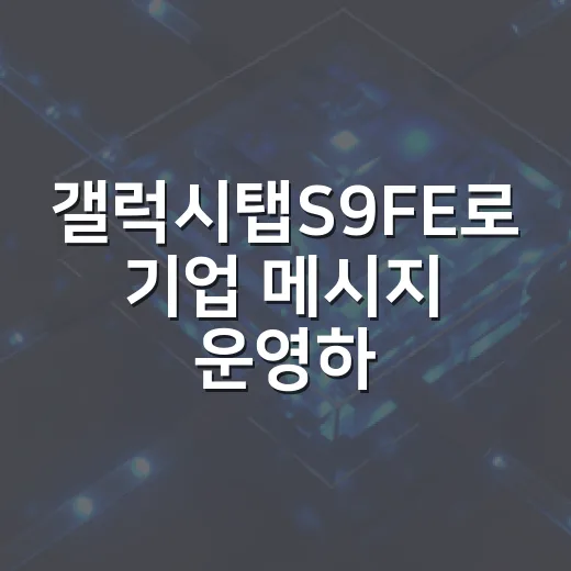 갤럭시탭S9FE로 기업 메시지 운영하려면 이렇게 고르세요 - 요약