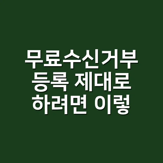 무료수신거부 등록 제대로 하려면 이렇게 준비하세요 - 요약