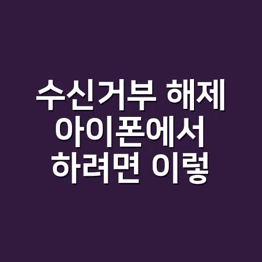수신거부 해제 아이폰에서 하려면 이렇게 확인하세요 - 요약