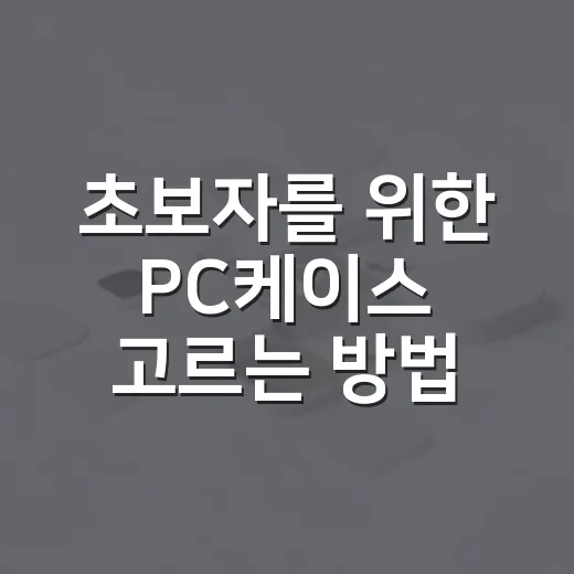 초보자를 위한 PC케이스 고르는 방법, 크기보다 먼저 볼 것들 - 요약
