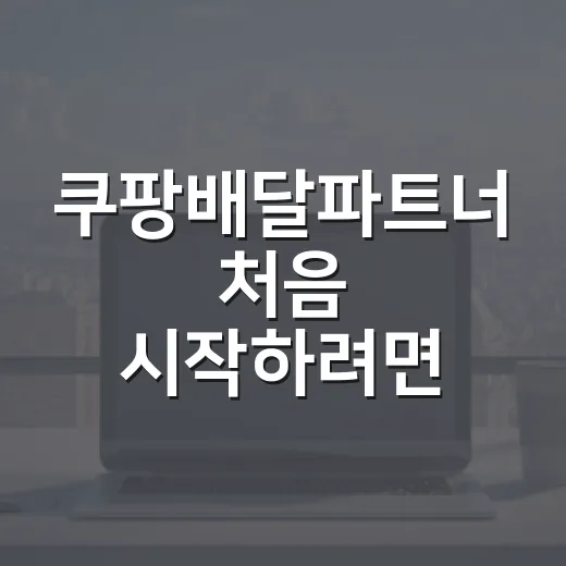 쿠팡배달파트너 처음 시작하려면 이렇게 준비하면 됩니다 - 요약