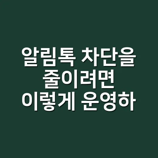 알림톡 차단을 줄이려면 이렇게 운영하세요 - 요약