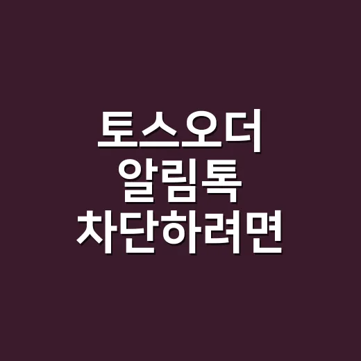 토스오더 알림톡 차단하려면 이렇게 처리하세요 - 요약