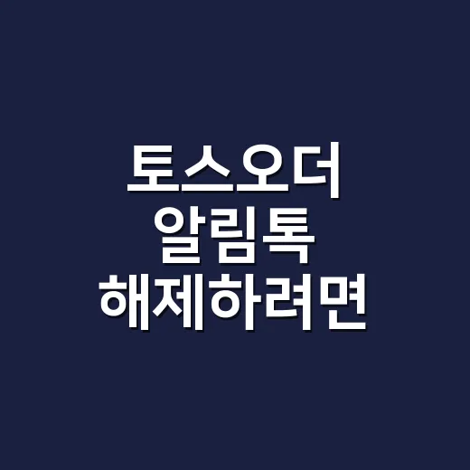 토스오더 알림톡 해제하려면 이렇게 확인하세요 - 요약