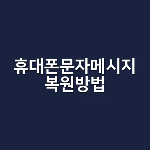 휴대폰문자메시지 복원방법, 삭제 직후부터 백업 확인까지 이렇게 하세요 - 요약