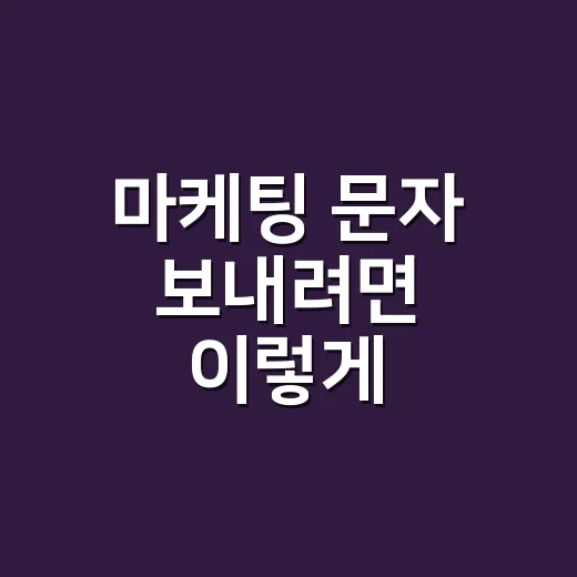 마케팅 문자 보내려면 이렇게: 수신거부와 광고 표기부터 잡는 방법 - 요약