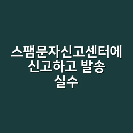스팸문자신고센터에 신고하고 발송 실수 막는 방법 - 요약