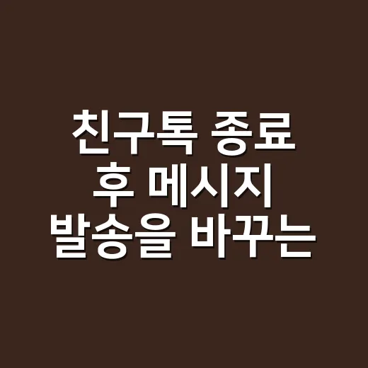 친구톡 종료 후 메시지 발송을 바꾸는 방법 - 요약