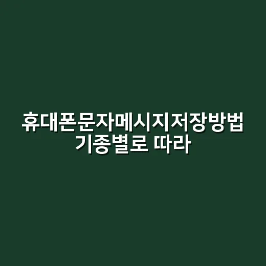 휴대폰문자메시지저장방법 기종별로 따라 하기 - 요약