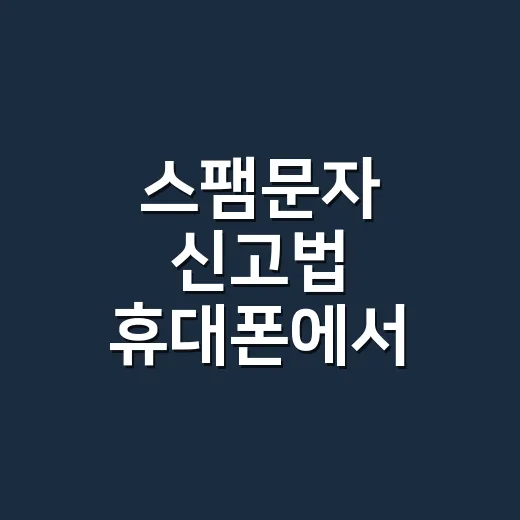 스팸문자 신고법 휴대폰에서 바로 처리하는 방법 - 요약