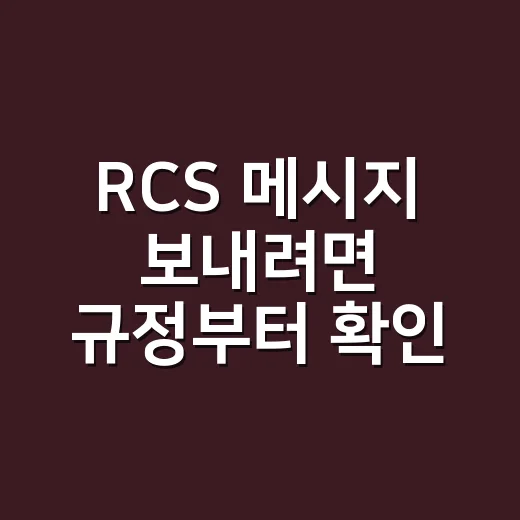 RCS 메시지 보내려면 규정부터 확인하는 방법 - 요약