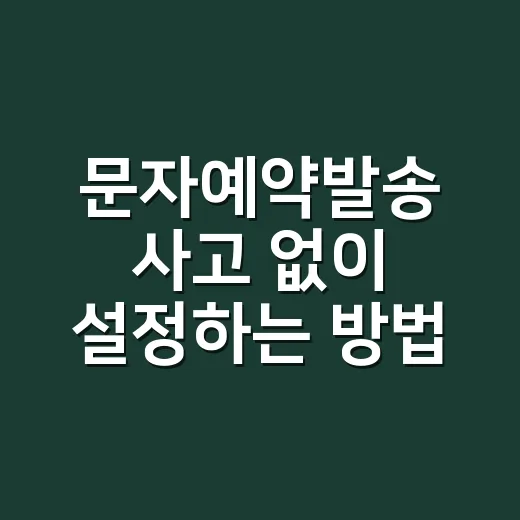 문자예약발송 사고 없이 설정하는 방법 - 요약