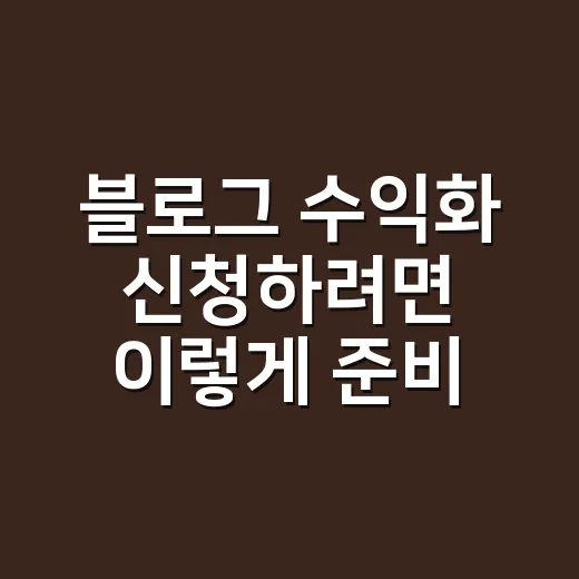 블로그 수익화 신청하려면 이렇게 준비하세요 - 요약