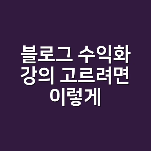 블로그 수익화 강의 고르려면 이렇게 확인하세요 - 요약