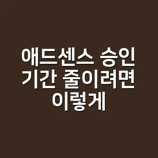 애드센스 승인 기간 줄이려면 이렇게 준비하면 됩니다 - 요약