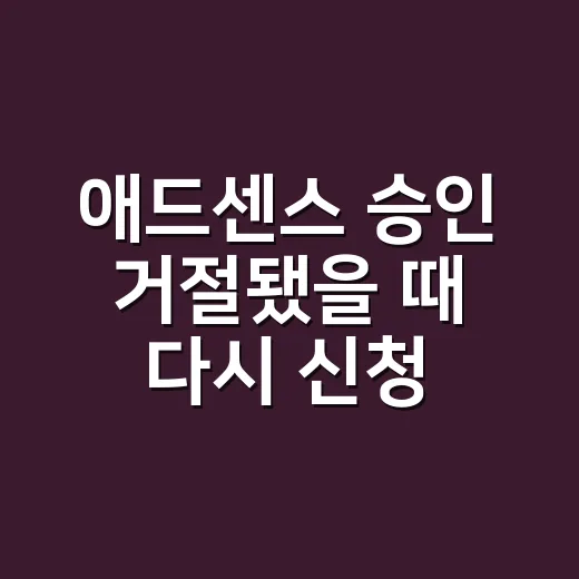 애드센스 승인 거절됐을 때 다시 신청하는 방법 - 요약