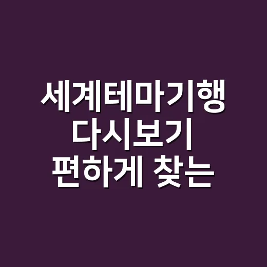 세계테마기행 다시보기 편하게 찾는 방법 - 요약