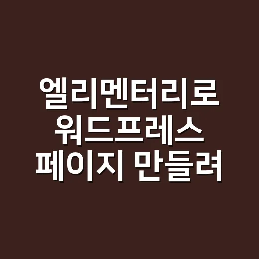 엘리멘터리로 워드프레스 페이지 만들려면 이렇게 시작하세요 - 요약