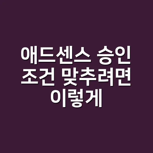 애드센스 승인 조건 맞추려면 이렇게 준비하세요 - 요약
