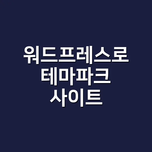 워드프레스로 테마파크 사이트 만들려면 이렇게 구성하세요 - 요약