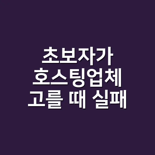 초보자가 호스팅업체 고를 때 실패 줄이는 방법 - 요약