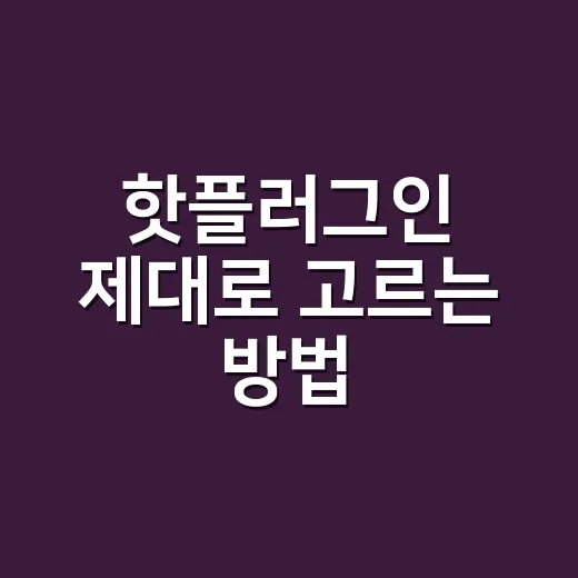 핫플러그인 제대로 고르는 방법: 많이 깔기 전에 확인할 것들 - 요약