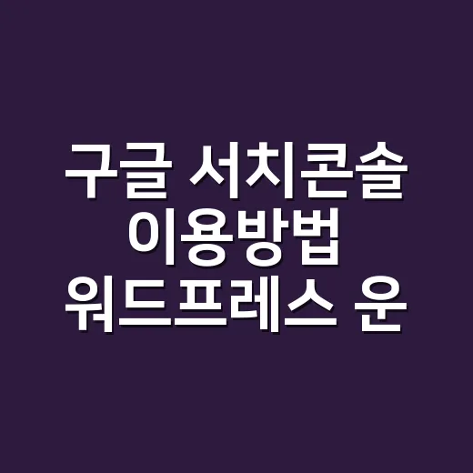 구글 서치콘솔 이용방법 워드프레스 운영 순서대로 - 요약