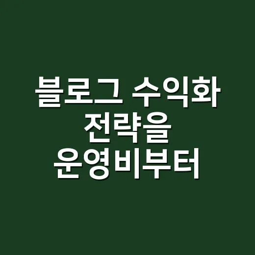 블로그 수익화 전략을 운영비부터 세우는 방법 - 요약