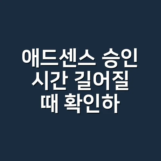 애드센스 승인 시간 길어질 때 확인하는 방법 - 요약