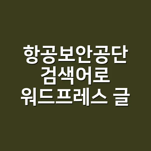항공보안공단 검색어로 워드프레스 글 쓰는 방법 - 요약