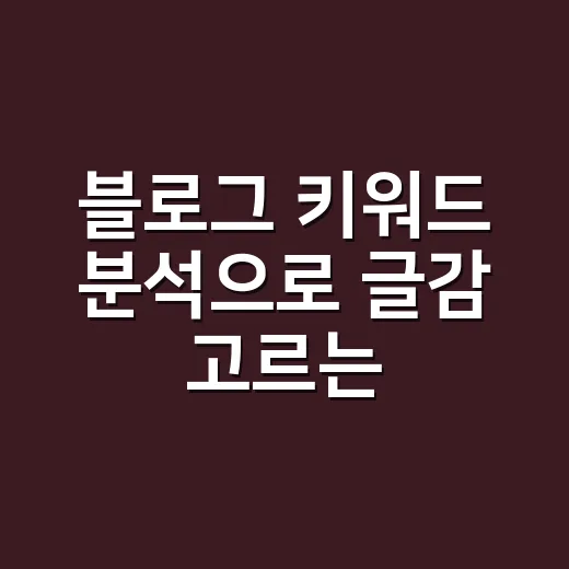 블로그 키워드 분석으로 글감 고르는 방법 - 요약