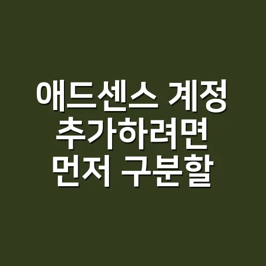 애드센스 계정 추가하려면 먼저 구분할 것 - 요약
