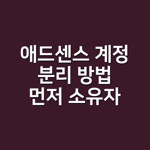 애드센스 계정 분리 방법 먼저 소유자부터 확인하세요 - 요약