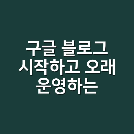 구글 블로그 시작하고 오래 운영하는 방법 - 요약