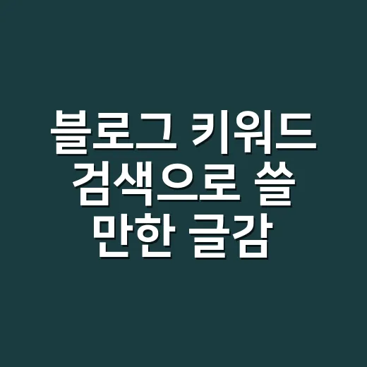 블로그 키워드 검색으로 쓸 만한 글감 찾는 방법 - 요약