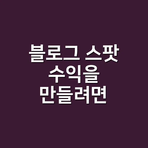블로그 스팟 수익을 만들려면 이렇게 운영하세요 - 요약