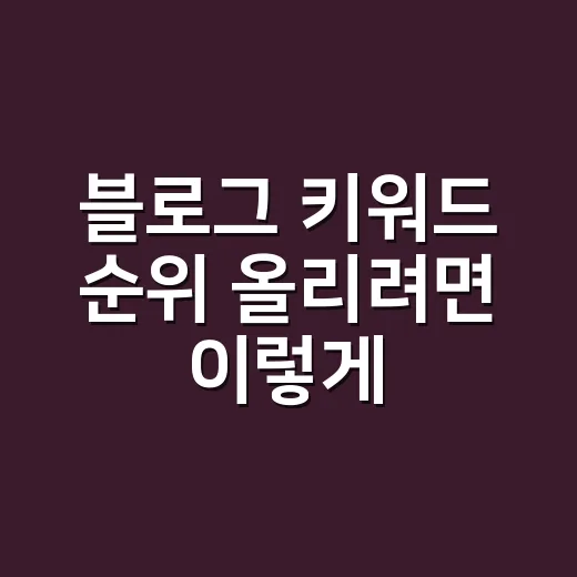 블로그 키워드 순위 올리려면 이렇게 관리하세요 - 요약