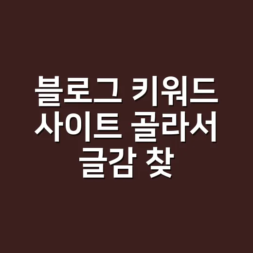 블로그 키워드 사이트 골라서 글감 찾는 방법 - 요약