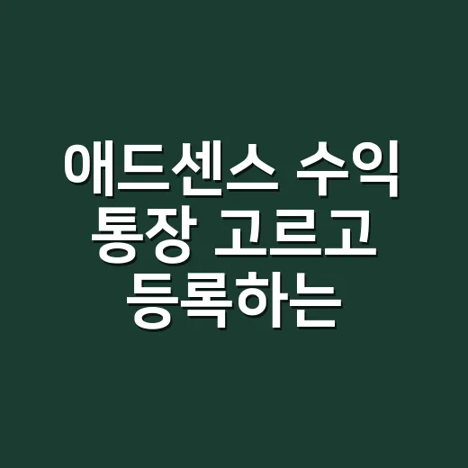 애드센스 수익 통장 고르고 등록하는 방법 - 요약