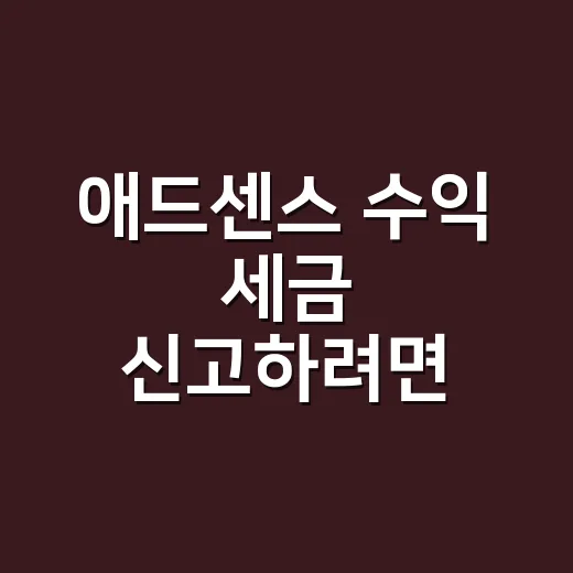 애드센스 수익 세금 신고하려면 이렇게 준비하세요 - 요약
