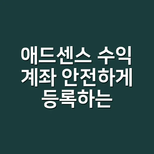 애드센스 수익 계좌 안전하게 등록하는 방법 - 요약