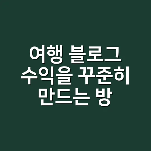 여행 블로그 수익을 꾸준히 만드는 방법 - 요약