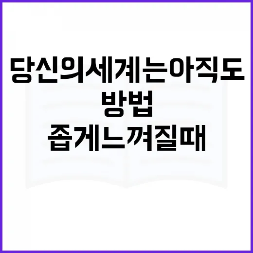 당신의 세계는 아직도 좁게 느껴질 때 넓히는 방법 - 요약